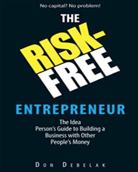 The Risk-Free Entrepreneur: The Idea Person's Guide to Building a Business With Other People's Money (By Don Debelak)