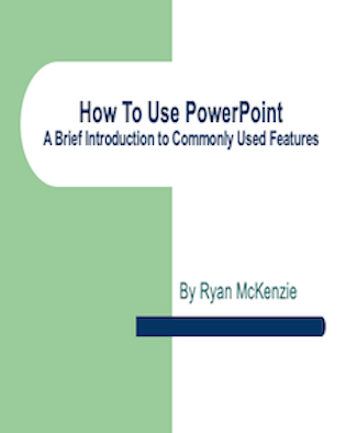 How To Use PowerPoint: A Brief Introduction to Commonly Used Features by By Ryan McKenzie